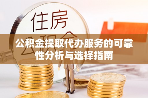 景县公积金提取代办服务的可靠性分析与选择指南