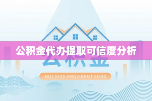 景县公积金代办提取可信度分析