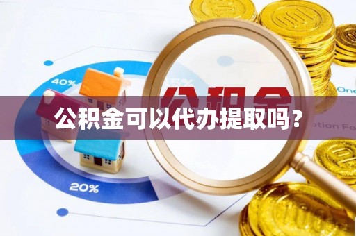 景县公积金可以代办提取吗？