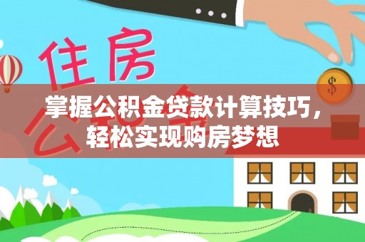 景县掌握公积金贷款计算技巧，轻松实现购房梦想