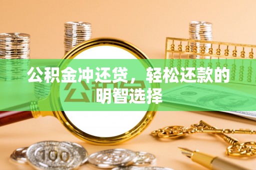 景县公积金冲还贷，轻松还款的明智选择