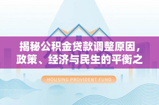 景县揭秘公积金贷款调整原因，政策、经济与民生的平衡之道