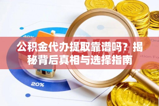 景县公积金代办提取靠谱吗？揭秘背后真相与选择指南