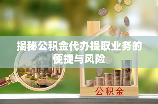 景县揭秘公积金代办提取业务的便捷与风险