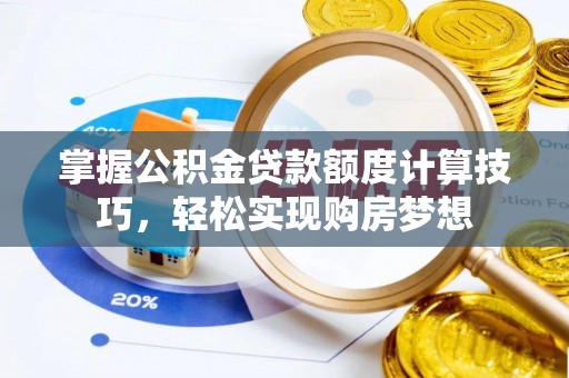 景县掌握公积金贷款额度计算技巧，轻松实现购房梦想