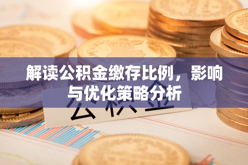 景县解读公积金缴存比例，影响与优化策略分析