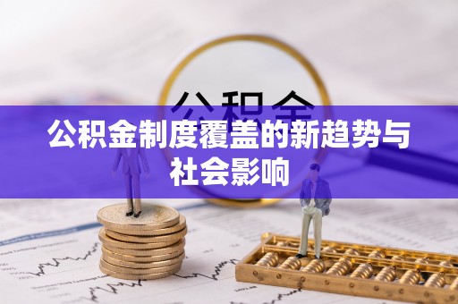 景县公积金制度覆盖的新趋势与社会影响