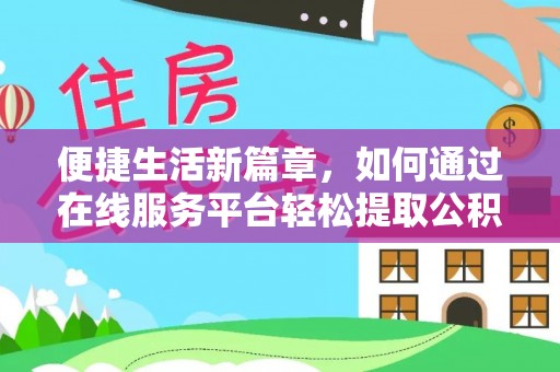 景县便捷生活新篇章，如何通过在线服务平台轻松提取公积金