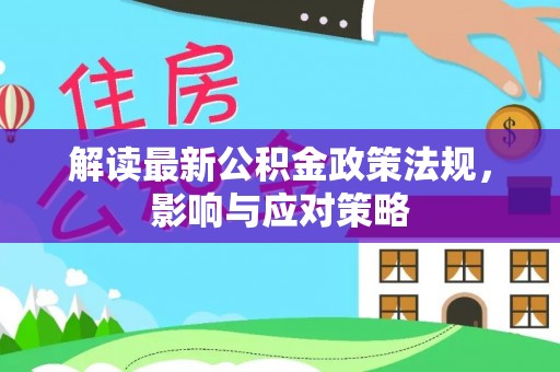 景县解读最新公积金政策法规，影响与应对策略