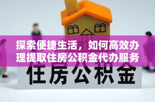 景县探索便捷生活，如何高效办理提取住房公积金代办服务