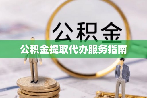 景县公积金提取代办服务指南