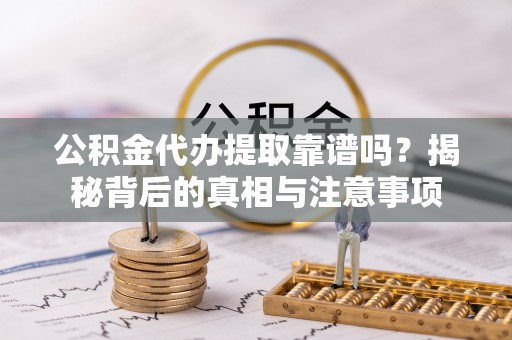 景县公积金代办提取靠谱吗？揭秘背后的真相与注意事项