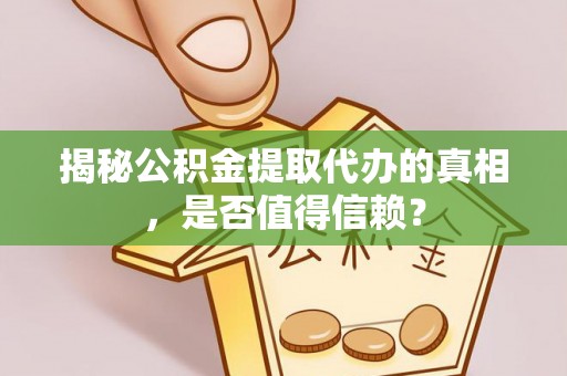 景县揭秘公积金提取代办的真相，是否值得信赖？
