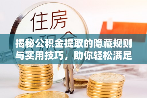 景县揭秘公积金提取的隐藏规则与实用技巧，助你轻松满足 公积金提取条件