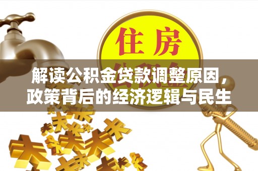 景县解读公积金贷款调整原因，政策背后的经济逻辑与民生考量