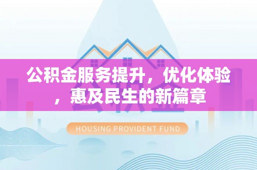 景县公积金服务提升，优化体验，惠及民生的新篇章