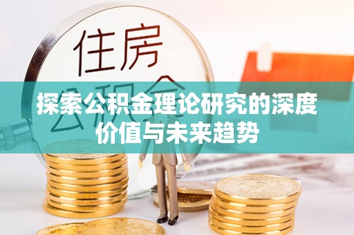 景县探索公积金理论研究的深度价值与未来趋势
