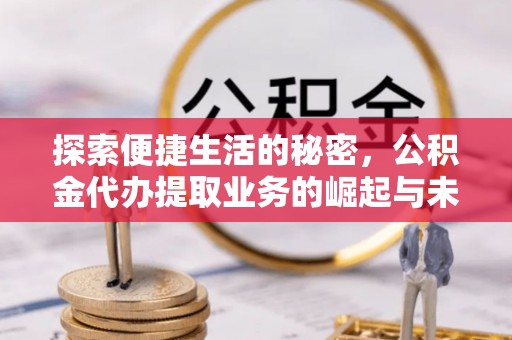 景县探索便捷生活的秘密，公积金代办提取业务的崛起与未来发展