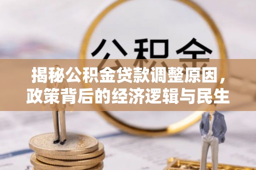 景县揭秘公积金贷款调整原因，政策背后的经济逻辑与民生考量