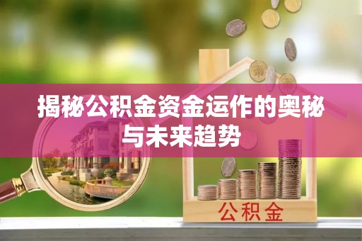 景县揭秘公积金资金运作的奥秘与未来趋势