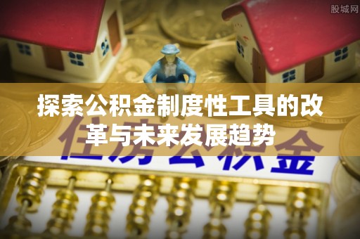 景县探索公积金制度性工具的改革与未来发展趋势