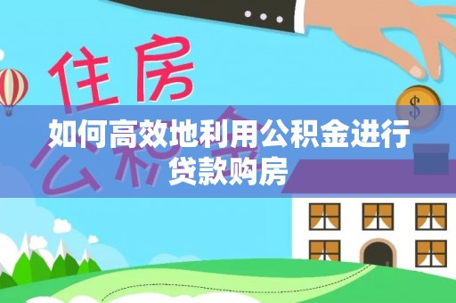 景县如何高效地利用公积金进行贷款购房