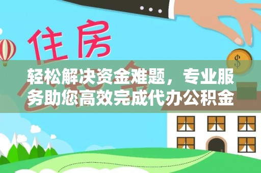 景县轻松解决资金难题，专业服务助您高效完成代办公积金提取