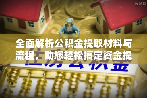 景县全面解析公积金提取材料与流程，助您轻松搞定资金提取