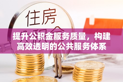 景县提升公积金服务质量，构建高效透明的公共服务体系