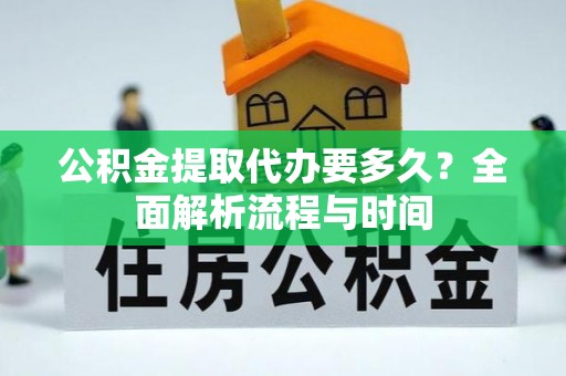 景县公积金提取代办要多久？全面解析流程与时间