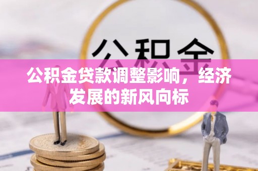 景县公积金贷款调整影响，经济发展的新风向标