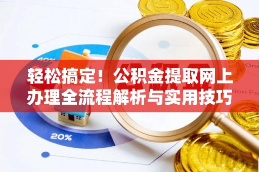 景县轻松搞定！公积金提取网上办理全流程解析与实用技巧