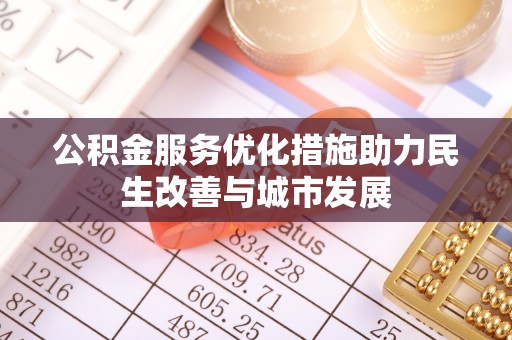 景县公积金服务优化措施助力民生改善与城市发展