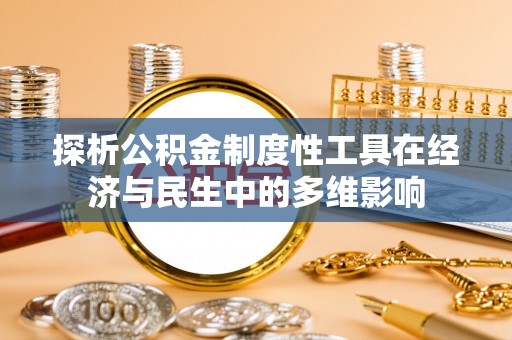 景县探析公积金制度性工具在经济与民生中的多维影响