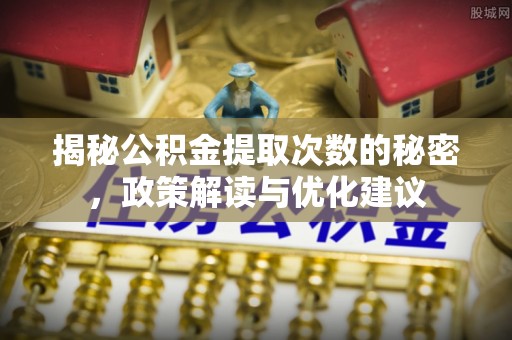 景县揭秘公积金提取次数的秘密，政策解读与优化建议