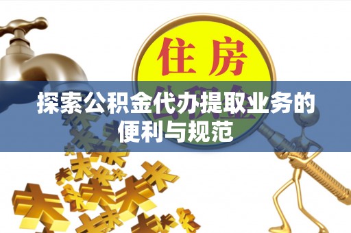 景县探索公积金代办提取业务的便利与规范