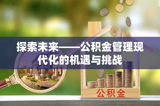 景县探索未来——公积金管理现代化的机遇与挑战