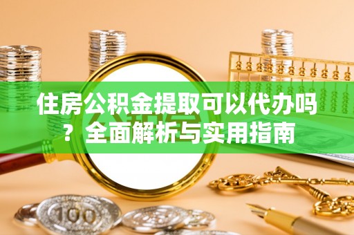 景县住房公积金提取可以代办吗？全面解析与实用指南