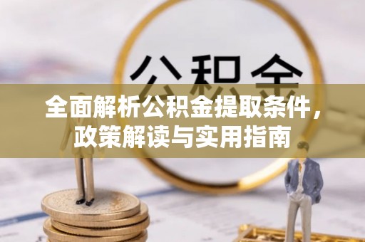 景县全面解析公积金提取条件，政策解读与实用指南