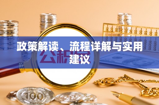 景县政策解读、流程详解与实用建议