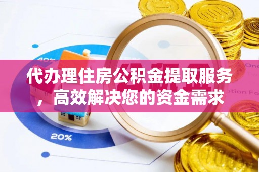 景县代办理住房公积金提取服务，高效解决您的资金需求