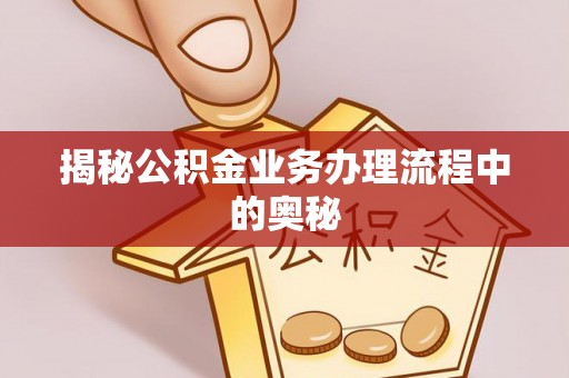 景县揭秘公积金业务办理流程中的奥秘
