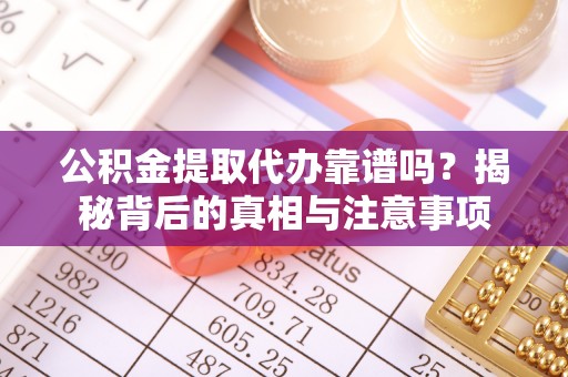 景县公积金提取代办靠谱吗？揭秘背后的真相与注意事项
