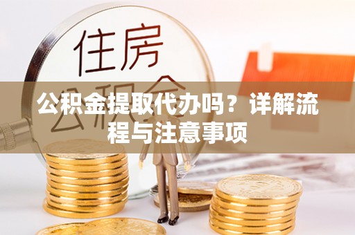 景县公积金提取代办吗？详解流程与注意事项