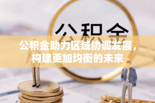 景县公积金助力区域协调发展，构建更加均衡的未来