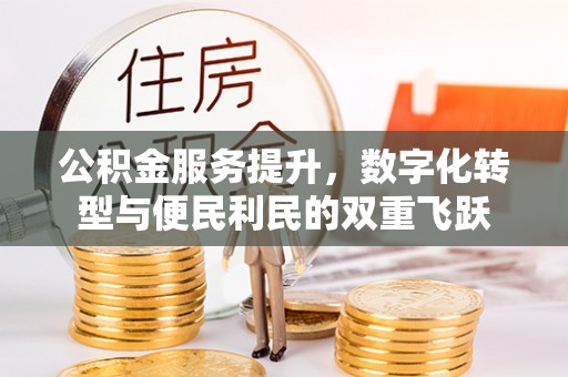 景县公积金服务提升，数字化转型与便民利民的双重飞跃