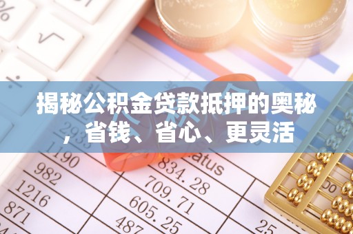 景县揭秘公积金贷款抵押的奥秘，省钱、省心、更灵活