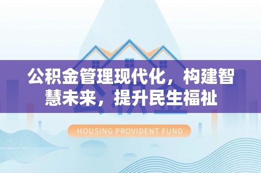 景县公积金管理现代化，构建智慧未来，提升民生福祉
