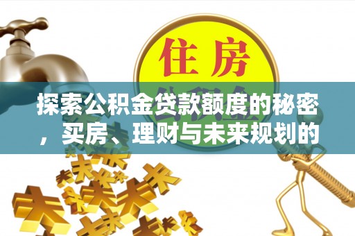 景县探索公积金贷款额度的秘密，买房、理财与未来规划的全方位解析