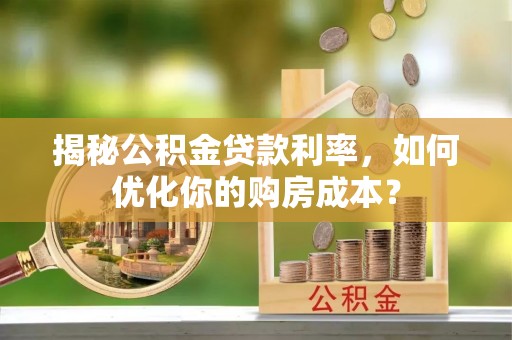 景县揭秘公积金贷款利率，如何优化你的购房成本？